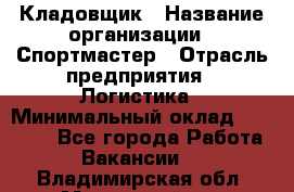 Кладовщик › Название организации ­ Спортмастер › Отрасль предприятия ­ Логистика › Минимальный оклад ­ 28 650 - Все города Работа » Вакансии   . Владимирская обл.,Муромский р-н